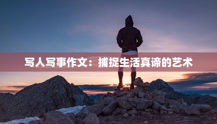 写人写事作文：捕捉生活真谛的艺术