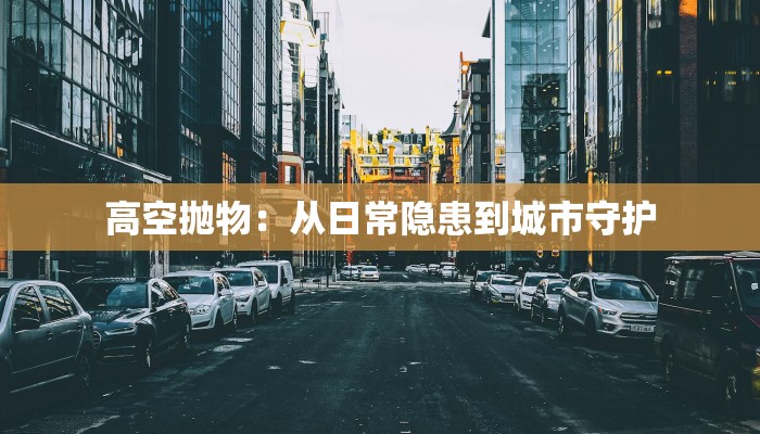 高空抛物：从日常隐患到城市守护