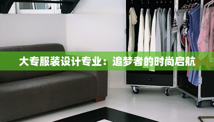 大专服装设计专业：追梦者的时尚启航