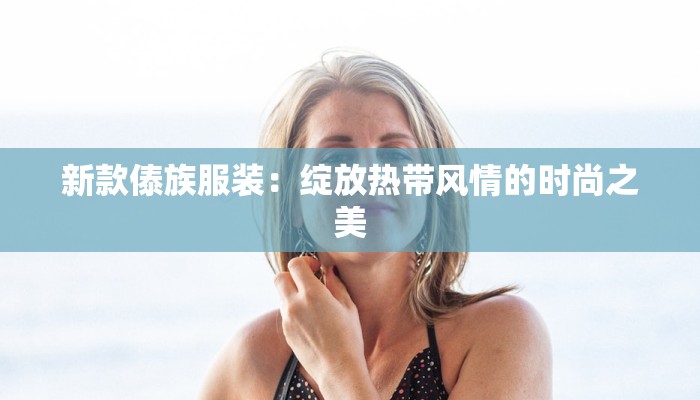 新款傣族服装：绽放热带风情的时尚之美